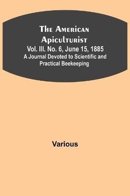 The American Apiculturist. Vol. III. No. 6, June 15, 1885; A Journal Devoted to Scientific and Practical Beekeeping - Various - cover