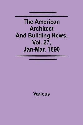 The American Architect and Building News, Vol. 27, Jan-Mar, 1890 - Various - cover