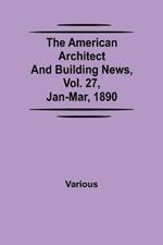 The American Architect and Building News, Vol. 27, Jan-Mar, 1890