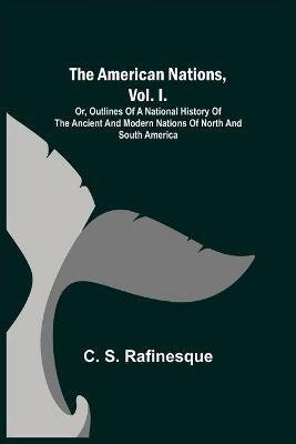 The American Nations, Vol. I.; Or, Outlines of a National History of the Ancient and Modern Nations of North and South America - C S Rafinesque - cover