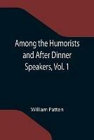 Among the Humorists and After Dinner Speakers, Vol. 1; A New Collection of Humorous Stories and Anecdotes