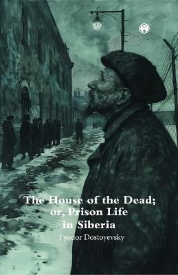 The House of theDead; or, Prison Life in Siberia. - Fyodor Dostoyevsky - cover