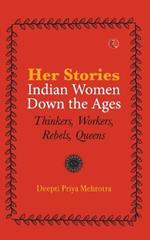 Her-Stories-Indian Women Down the Ages: Thinkers, Workers, Rebels, Queens