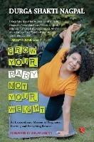 GROW YOUR BABY, NOT YOUR WEIGHT: AN EXTRAORDINARY MEMOIR OF PREGNANCY, BIRTHING AND EVERYTHING BETWEEN