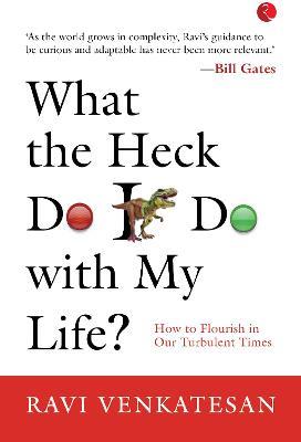 WHAT THE HECK DO I DO WITH MY LIFE?: HOW TO FLOURISH IN OUR TURBULENT TIMES - Ravi Venkatesan - cover