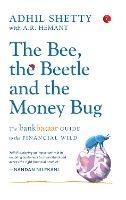 THE BEE, THE BEETLE AND THE MONEY BUG: The Bankbazaar Guide to the Financial Wild - Adhil Shetty,A.R. Hemant - cover