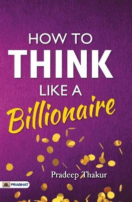 How To Think Like a Billionaire - Pradeep Thakur - cover