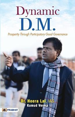 Dynamic D.M. (Prosperity Through Participatory Good Governance) - Ias Heera Lal,Kumud Verma - cover