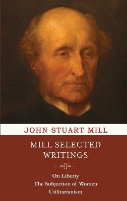 Mill Selected Writings: On Liberty, The Subjection of Women, and Utilitarianism - John Stuart Mill - cover