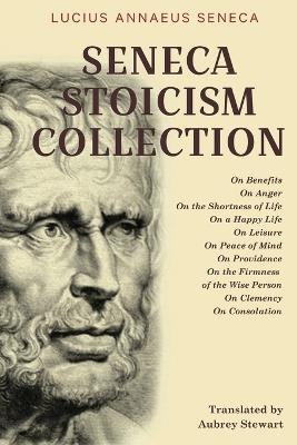 Seneca Stoicism Collection: On Benefits, On Anger, On the Shortness of Life, On a Happy Life, On Leisure, On Peace of Mind, On Providence, On the Firmness of the Wise Person, On Clemency, and On Consolation - Lucius Annaeus Seneca - cover