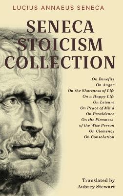 Seneca Stoicism Collection: On Benefits, On Anger, On the Shortness of Life, On a Happy Life, On Leisure, On Peace of Mind, On Providence, On the Firmness of the Wise Person, On Clemency, and On Consolation - Lucius Annaeus Seneca - cover