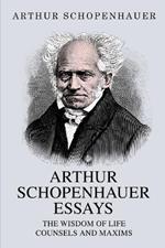 Arthur Schopenhauer Essays: The Wisdom of Life and Counsels and Maxims