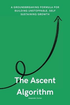 The Ascent Algorithm: The Hidden Formula Behind Self-Sustaining, Exponential Growth in Life and Work - Deepanshu Suman - cover