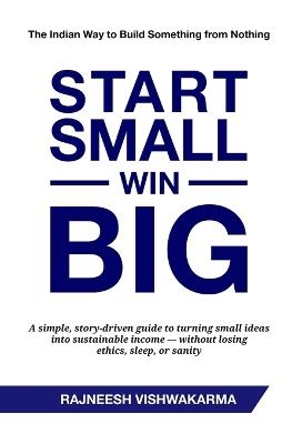 Start Small, Win Big: The Indian Way to Build Something from Nothing - Rajneesh Vishwakarma - cover