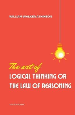 The Art of Logical Thinking or the laws of reasoning - William Walker Atkinson - cover