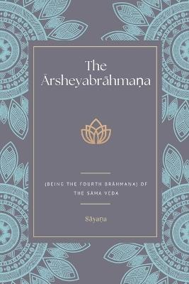 The Ārsheyabrāhmaṇa (Being the Fourth Brāhmaṇa) Of the Sāma Veda - Sā,yaṇ,a - cover