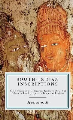 South-indian Inscriptions, Tamil Inscriptions Of Rajaraja, Rajendra-chola, And Others In The Rajarajesvara Temple At Tanjavur - E Hultzsch - cover