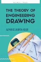 The Theory of Engineering Drawing - Alphonse Andrew Adler - cover