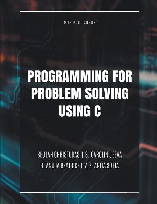 Programming for Problem Solving Using C - Beulah Christudas,B Anuja Beatrice,S Carolin Jeeva - cover