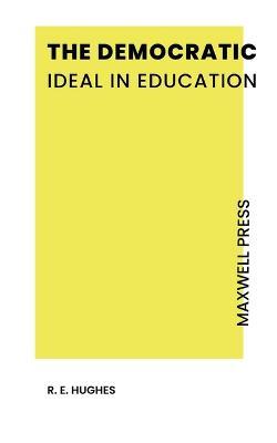 The Democratic Ideal in Education - R E Hughes - cover