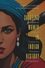 SALUTING WOMEN IN INDIAN HISTORY Combatants, Creators, Conquerors, Champions, Changemakers