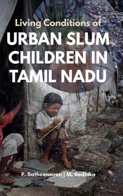 Living Conditions of URBAN SLUM CHILDREN IN TAMIL NADU - P Satheswaran,M Radhika - cover