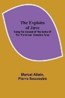 The Exploits of Juve; Being the Second of the Series of the Fantomas Detective Tales