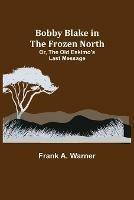 Bobby Blake in the Frozen North; Or, The Old Eskimo's Last Message