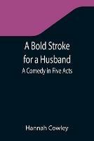 A Bold Stroke for a Husband: A Comedy in Five Acts - Hannah Cowley - cover