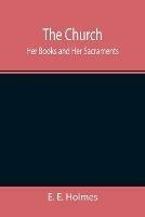 The Church: Her Books and Her Sacraments - E E Holmes - cover