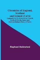 Chronicles of England, Scotland and Ireland (3 of 6): England (4 of 9); Edward the Fourth, Earle of March, Sonne and Heire to Richard Duke of Yorke - Raphael Holinshed - cover
