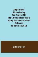 Anglo-Dutch Rivalry During the First Half of the Seventeenth Century; being the Ford lectures delivered at Oxford in 1910 - Edmundson - cover