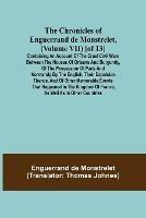 The Chronicles of Enguerrand de Monstrelet, (Volume VII) [of 13]; Containing an account of the cruel civil wars between the houses of Orleans and Burgundy, of the possession of Paris and Normandy by the English, their expulsion thence, and of other memorable e - Enguerrand de Monstrelet - cover