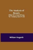 The Analysis of Beauty; Written with a view of fixing the fluctuating ideas of taste