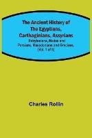The Ancient History of the Egyptians, Carthaginians, Assyrians; Babylonians, Medes and Persians, Macedonians and Grecians, (Vol. 1 of 6)