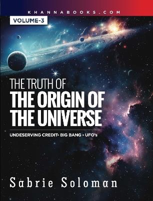 The Truth of The Origin of The Universe Undeserving Credit-Big Bang-UFO's [Volume-3] - Sabrie Soloman - cover