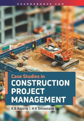 Case Studies In Construction Project Management - K.B. Rajoria, H.K. Srivastava - cover