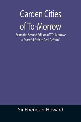 Garden Cities of To-Morrow; Being the Second Edition of To-Morrow: a Peaceful Path to Real Reform - Ebenezer Howard - cover