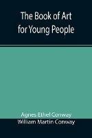 The Book of Art for Young People - Agnes Ethel Conway,William Martin Conway - cover