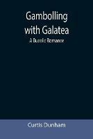 Gambolling with Galatea: a Bucolic Romance - Curtis Dunham - cover