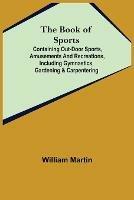 The Book of Sports: ; Containing Out-door Sports, Amusements and Recreations, Including Gymnastics, Gardening & Carpentering