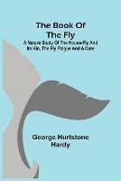 The Book of the Fly; A nature study of the house-fly and its kin, the fly plague and a cure - George Hurlstone Hardy - cover