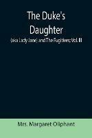 The Duke's Daughter (aka Lady Jane) and The Fugitives; vol. III - Margaret Oliphant - cover