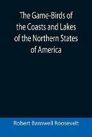 The Game-Birds of the Coasts and Lakes of the Northern States of America; A full account of the sporting along our sea-shores and inland waters, with a comparison of the merits of breech-loaders and muzzle-loaders - Robert Barnwell Roosevelt - cover