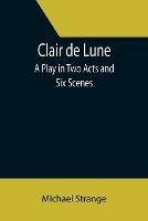 Clair de Lune; A Play in Two Acts and Six Scenes - Michael Strange - cover