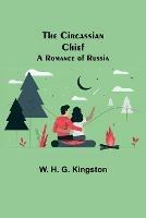 The Circassian Chief; A Romance of Russia - W H G Kingston - cover