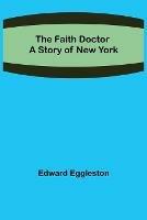 The Faith Doctor A Story of New York - Edward Eggleston - cover