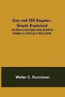 Gas and Oil Engines, Simply Explained; An Elementary Instruction Book for Amateurs and Engine Attendants