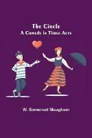 The Circle; A Comedy in Three Acts - W Somerset Maugham - cover