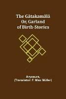 The Gatakamala; Or, Garland of Birth-Stories